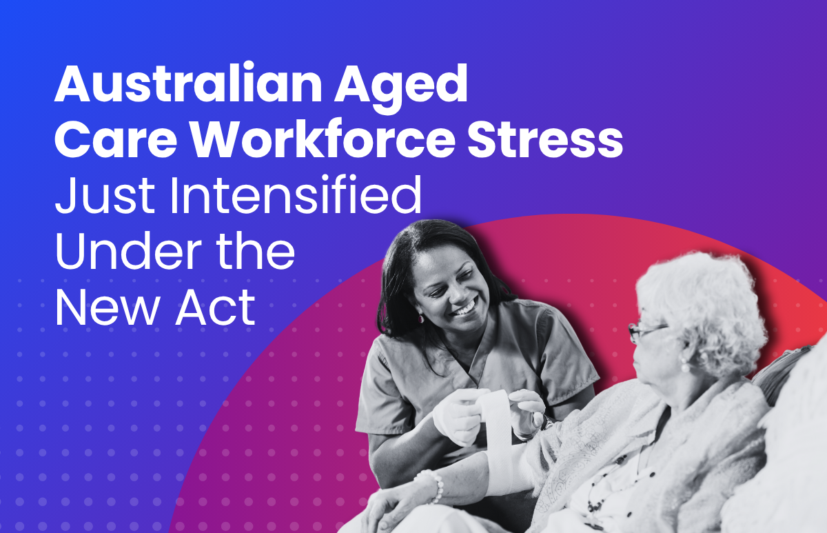 Australian Aged Care Workforce Stress Just Intensified Under the New Act